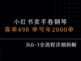 小红书私域卖手卷钢琴，客单498，单号年销2000单，从0-1全流程详细拆解