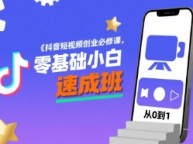 抖音短视频创业必修课，零基础小白速成班