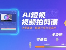 AI短视频拍剪课，全攻略到精通，带你从零基础一路飙升至行业高手