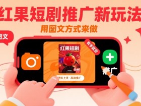 红果短剧推广新玩法，用图文方式来做，有手就会