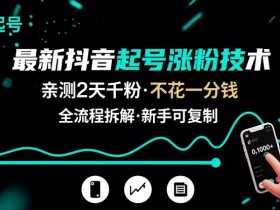 最新抖音起号涨粉技术，亲测2天千粉，不花一分钱，全流程拆解