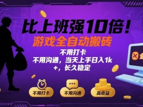 比上班强10倍！游戏全自动搬砖：不用打卡  不用沟通，当天上手日入1k +，长久稳定【揭秘】