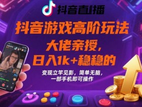 抖音游戏大佬高阶玩法，日入 1k + 稳稳的，变现立竿见影，简单无脑，一部手机即可操作【揭秘】
