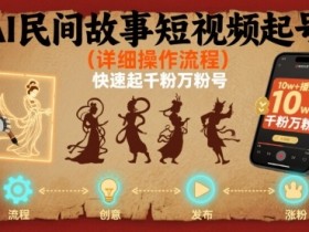 AI民间故事短视频起号，详细操作流程，快速起千粉万粉号