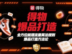 得物爆品打造，全方位梳理得物流量算法规则爆品打造规则