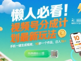 懒人必看！视频号分成计划最新玩法：手机一键生成视频，10秒一个作品，日入1k+【揭秘】