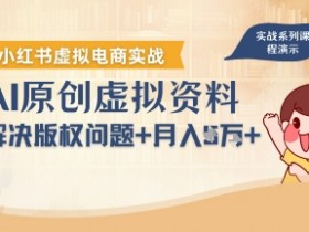 借助AI操作小红书虚拟电商，解决资料版权问题，新手轻松月入1W+