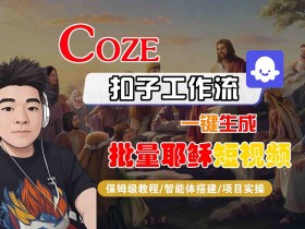 Coze扣子工作流一键生成批量耶稣短视频，保姆级教程-智能体搭建-项目实操