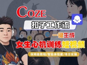 COZE扣子工作流一键生成女生心机训练短视频，保姆级教程-智能体搭建-项目实操