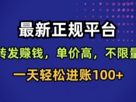 最新正规平台，转发賺钱，单价高，不限量，一天轻松进账100+【揭秘】