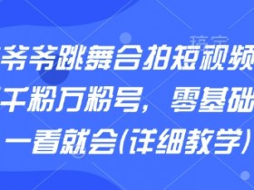 AI老爷爷跳舞合拍短视频，快速起千粉万粉号，零基础小白一看就会(详细教学)