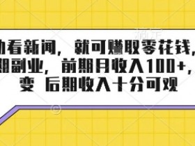 半自动看新闻，就可挣取零花钱，可作为长期副业，前期月收入1张+，可裂变 后期收入十分可观【揭秘】