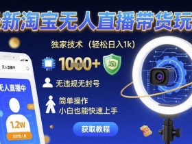 最新淘宝无人直播带货玩法，独家技术，轻松日入1k，无违规无封号，简单操作，小白也能快速上手【揭秘】