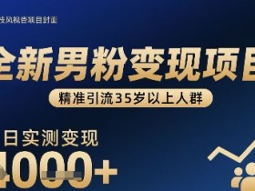 全新男粉变现项目，精准引流35岁以上人群，当日实测变现1k+