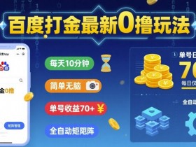 百度打金最新0撸玩法，每天10分钟，简单无脑，单号收益70+，全自动矩阵挂G【揭秘】