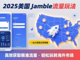 2025年美国Jamble流量玩法，助您一站式掌握Jamble运营精髓，高效获取美国流量