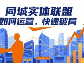 同城实体联盟如何运营，快速破局