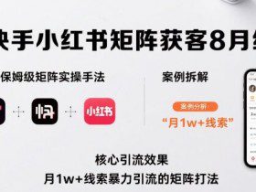 抖音快手小红书矩阵获客8月线下课，完整保姆级矩阵实操手法与案例拆解，月1w+线索暴力引流的矩阵打法