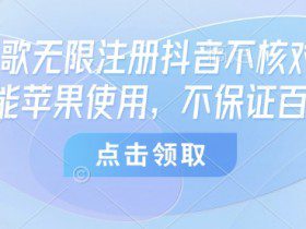 8月谷歌无限注册抖音不核对技术，只能苹果使用，不保证百分百