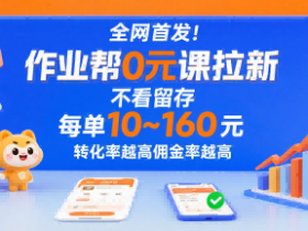 全网首发！作业帮0元课拉新，不存在留存，每单最低10米，转化率越高佣金率越高