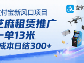 支付宝新风口项目，芝麻租赁推广，用户免押下单你躺挣，一单13米，0成本日结3张+，附专属口令获取通道