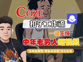 COZE扣子工作流一键生成中年老男人短视频，保姆级教程-智能体搭建-项目实操
