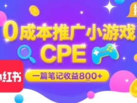 0成本小红书笔记推广小游戏CPE，一篇笔记收益8张+大厂稳定，抓紧冲!