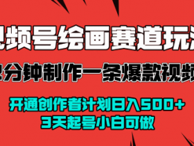 视频号绘画赛道暴力变现玩法，2分钟制作一条爆款视频，开通创作者计划日入多张，3天起号小白可做