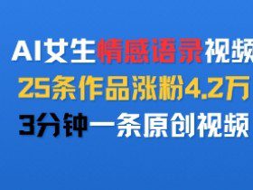 AI女生情感语录视频，25条作品涨粉4.2W，3分钟一条原创视频