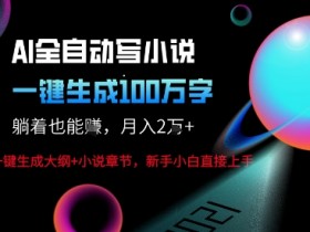 AI自动写小说新玩法，一键生成100W字，轻松月躺入1W+
