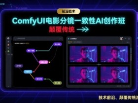 ComfyUI电影分镜一致性AI创作班，前沿技术，颠覆传统