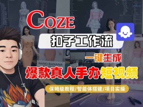 COZE扣子工作流一键生成爆款真人手办短视频，保姆级教程-智能体搭建-项目实操