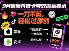 9月最新抖音卡特效搬运技术，一刀不剪，轻松过原创，苹果安卓可以