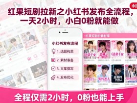红果短剧拉新之小红书发布全流程，一天2小时，小白0粉就能做