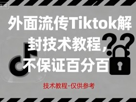 外面流传Tiktok解封技术教程，不保证百分百，具体自测