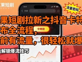 红果短剧拉新之抖音卡特效发布全流程，目前有流量，很轻松就爆了