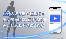 青云老师服装人必学的Ai短视频带货实操高阶课，新手也能快速上手，轻松打造带货爆款