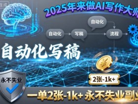 2025年来做AI写作大师，自动化写稿，一单2张-1k+，永不失业副业
