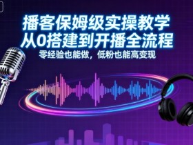 播客保姆级实操教学，从0搭建到开播全流程，零经验也能做，低粉也能高变现