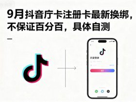 9月抖音庁卡注册卡最新换绑，不保证百分百，具体自测