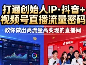 25年直播9-10两期线下课，打通创始人IP，抖音+视频号直播流量密码，教你做出高流量高变现的直播间