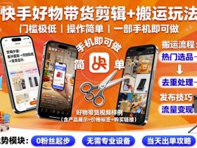 快手好物带货剪辑+搬运玩法，门槛极低，操作简单，一部手机即可玩做