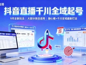 抖音直播千川全域起号，9月全新玩法，大部分类目适用，随心推以及千川全域最新打法