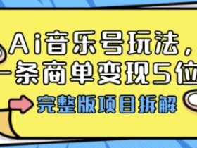 Ai音乐号玩法，多平台几十万粉，一条商单变现5位数，完整版项目拆解