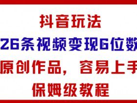 抖音玩法26条视频变现5位数，原创作品，小白可容易上手保姆级教程