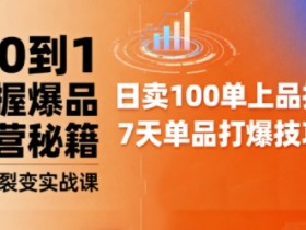 抖音小店爆品打造与矩阵裂变实战课，从0到1掌握爆品运营秘籍