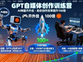 GPT自媒体创作训练营：AI神器开外挂，助你创作效率提升100倍