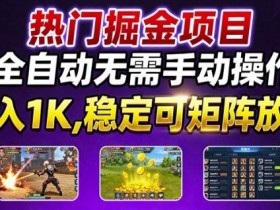 热门游戏搬砖项目，全自动无需手动操作，日入1K，稳定可矩阵放大，长期可做的好项目【揭秘】