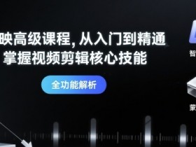 剪映高级课程，从入门到精通，掌握视频剪辑核心技能