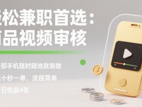 轻松兼职首选：商品视频审核，一部手机随时随地就能做，几十秒一单，流程简单，单日收益4张【揭秘】